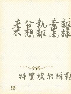 老公执意离婚我不想离怎样挽救