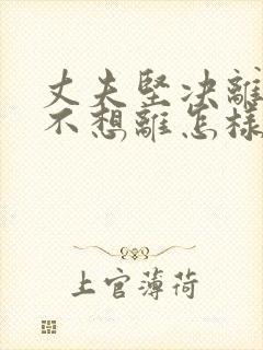 丈夫坚决离婚我不想离怎样挽救