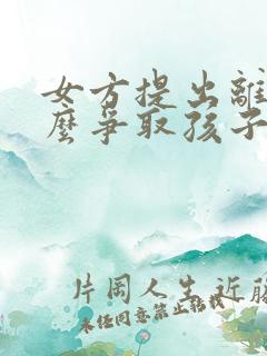 女方提出离婚怎么争取孩子的抚养权