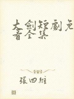 大剑短剧免费观看全集