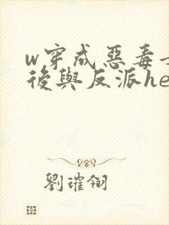 w穿成恶毒女配后与反派he了》