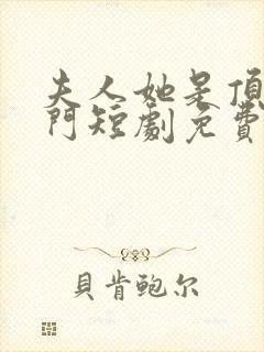 夫人她是顶级豪门短剧免费观看全集