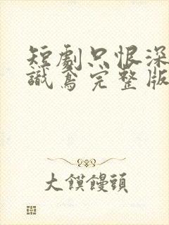 短剧只恨深情不识鸢完整版