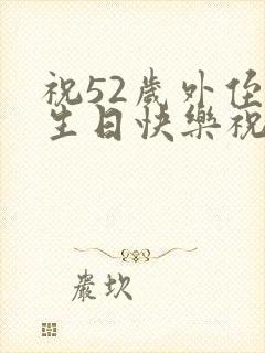 祝52岁外侄女生日快乐祝福语怎么写