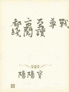 都市至尊战神在线阅读