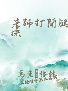 老师打开腿让我操