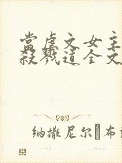 当虐文女主修了杀戮道全文阅读全文