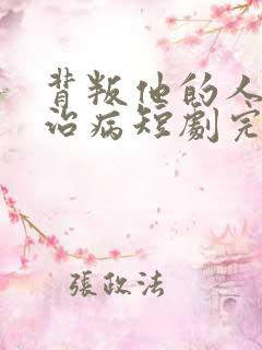 背叛他的人求他治病短剧完整版免费