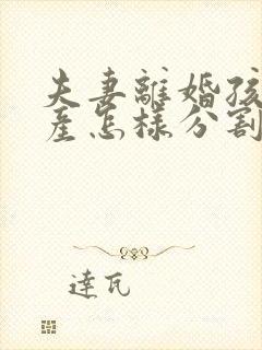 夫妻离婚孩子财产怎样分割律师咨询