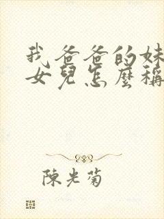 我爸爸的妹妹的女儿怎么称呼