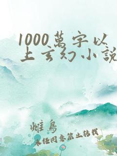 1000万字以上玄幻小说排行榜