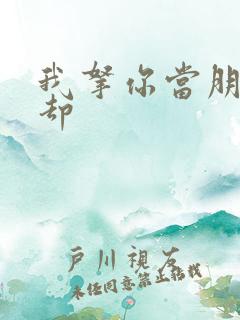 我拿你当朋友你却