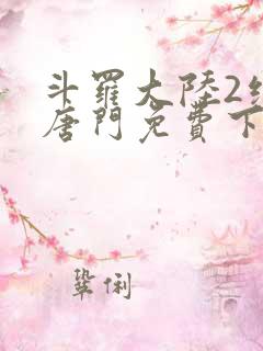 斗罗大陆2绝世唐门免费下载txt