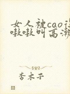 女人被cao得嗷嗷叫高潮了