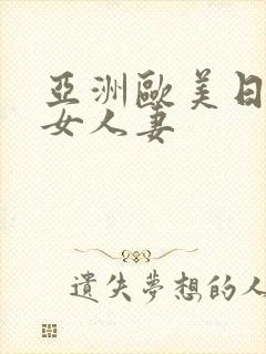 亚洲欧美日韩美女人妻