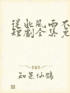 从此风雨不同舟短剧全集免费观看