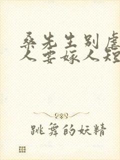 桑先生别虐了夫人要嫁人短剧