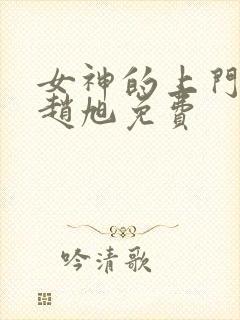 女神的上门贵婿赵旭免费