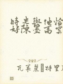 时光与他恰是正好陈墨高云朗