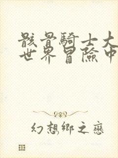 骸骨骑士大人异世界冒险中在线观看完整版