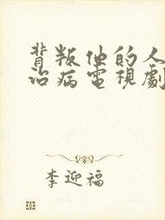 背叛他的人求他治病电视剧免费