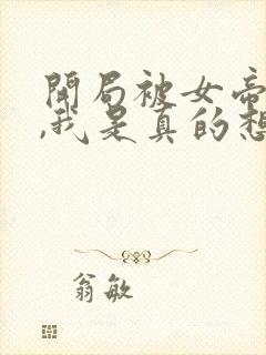 开局被女帝看上,我是真的想作死