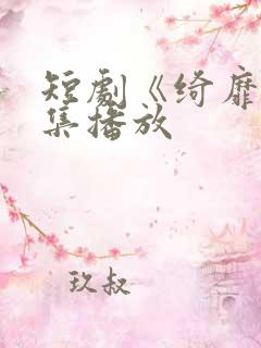 短剧《绮靡》全集播放