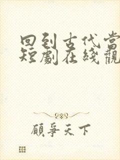 回到古代当太子短剧在线观看完整版免费