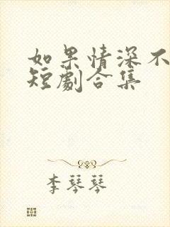 如果情深不可说短剧合集