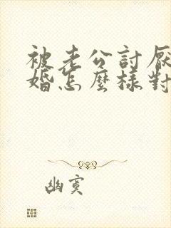 被老公讨厌要离婚怎么样对付