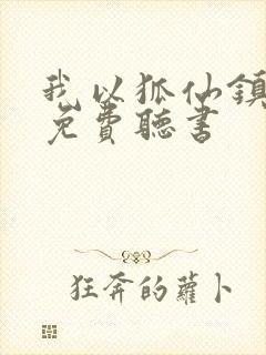 我以狐仙镇百鬼免费听书