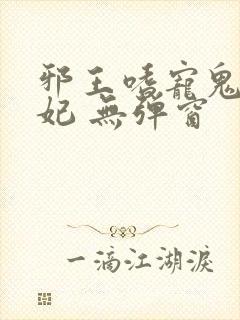 邪王嗜宠鬼医狂妃 无弹窗