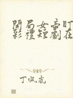 开局女帝盯我的彩礼短剧在线