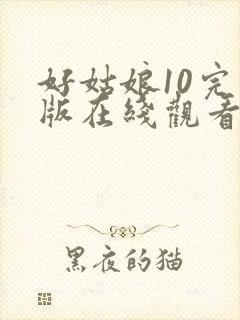 好姑娘10完整版在线观看国语免费