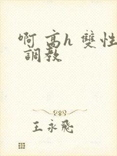 啊 高h 双性 调教