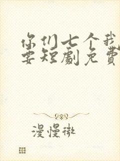 你们七个我都不要短剧免费观看