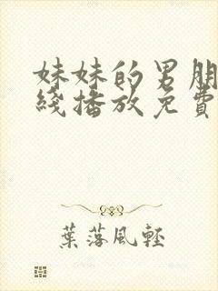 妹妹的男朋友在线播放免费观看电视剧