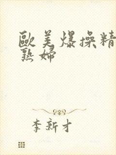 欧美爆操精品老熟妇