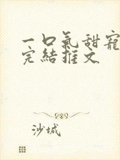 一口气甜宠爽文完结推文