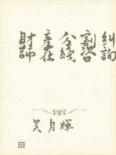 财产分割纠纷律师在线咨询