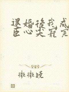退婚后我成了权臣心尖宠完结