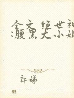 全文 绝世神医:腹黑大小姐