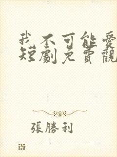 我不可能爱上你短剧免费观看