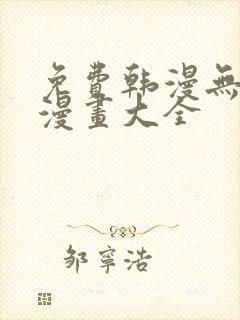 免费韩漫无遮羞漫画大全