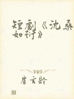 短剧《沈桑宁裴如衍》