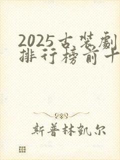 2025古装剧排行榜前十名