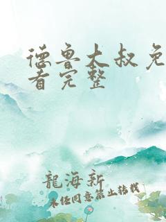 德鲁大叔免费观看完整