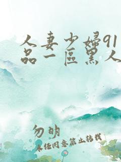 人妻少妇91精品一区黑人