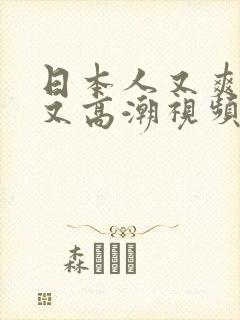 日本人又爽又黄又高潮视频