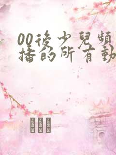 00后少儿频道播的所有动画片